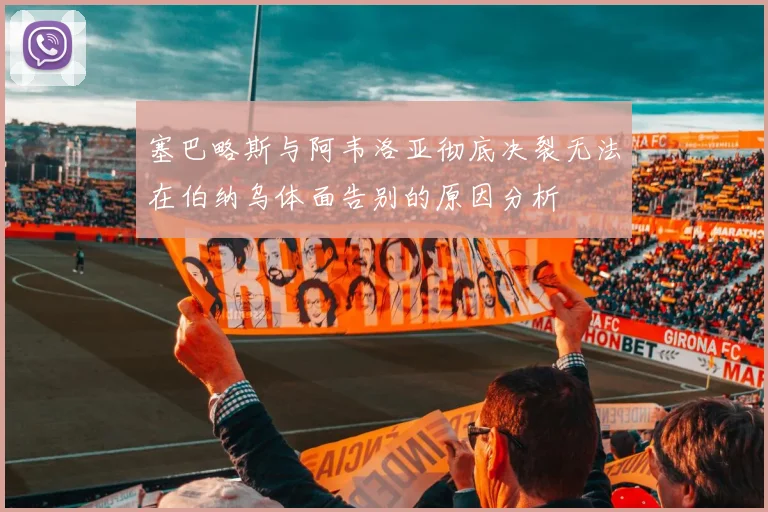 塞巴略斯与阿韦洛亚彻底决裂无法在伯纳乌体面告别的原因分析