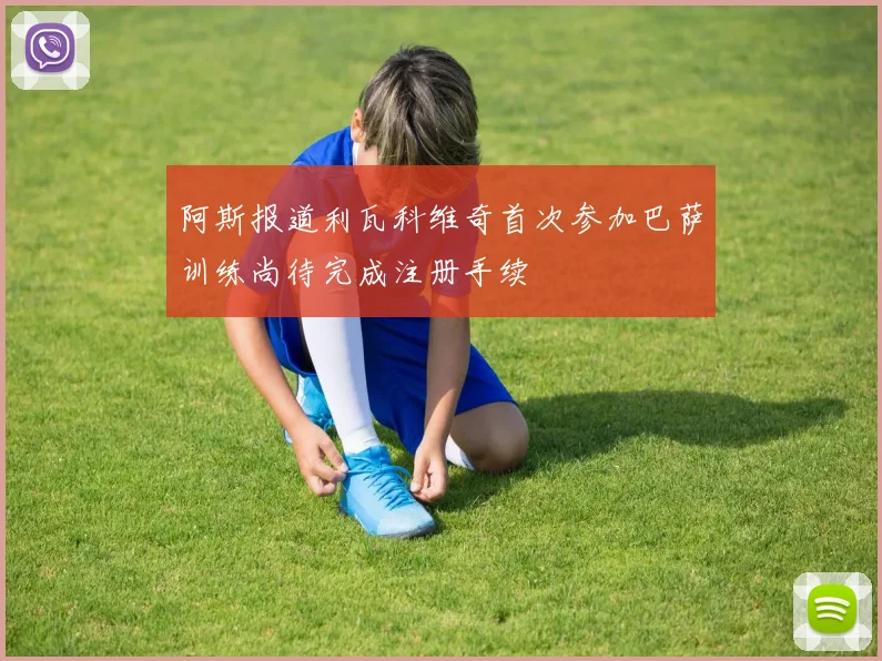 阿斯报道利瓦科维奇首次参加巴萨训练尚待完成注册手续