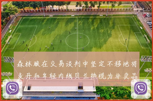 森林狼在交易谈判中坚定不移地将麦丹和年轻内线贝兰热视为非卖品
