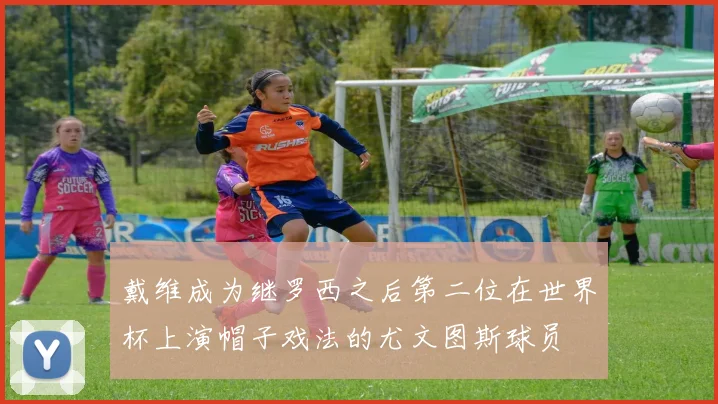 戴维成为继罗西之后第二位在世界杯上演帽子戏法的尤文图斯球员