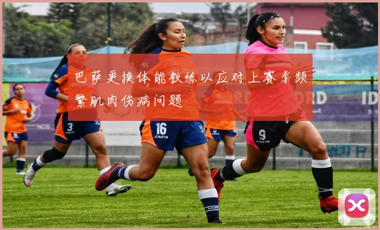 巴萨更换体能教练以应对上赛季频繁肌肉伤病问题