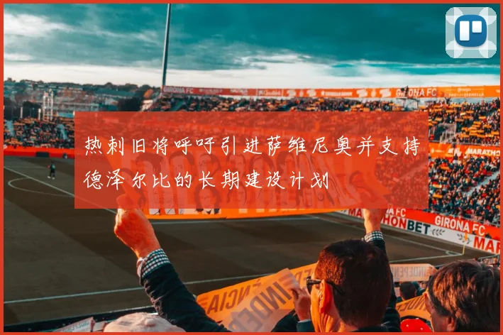 热刺旧将呼吁引进萨维尼奥并支持德泽尔比的长期建设计划