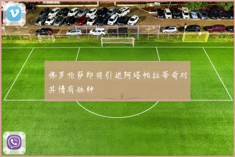 佛罗伦萨即将引进阿塔帕拉蒂奇对其情有独钟