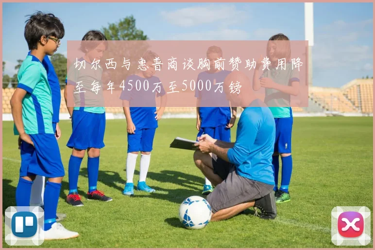 切尔西与惠普商谈胸前赞助费用降至每年4500万至5000万镑
