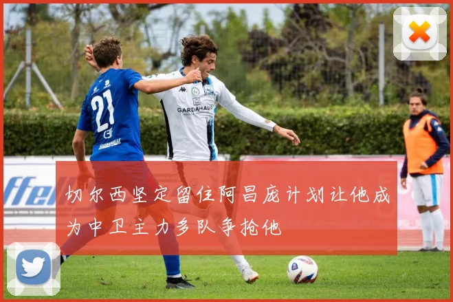 切尔西坚定留住阿昌庞计划让他成为中卫主力多队争抢他
