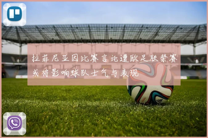 拉菲尼亚因比赛言论遭欧足联禁赛或将影响球队士气与表现