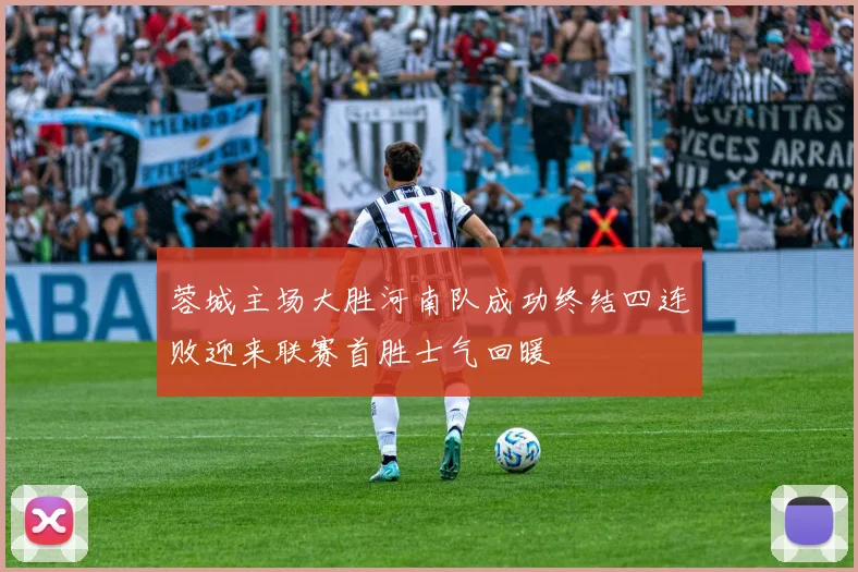 蓉城主场大胜河南队成功终结四连败迎来联赛首胜士气回暖