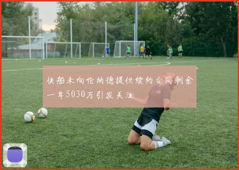 快船未向伦纳德提供续约合同剩余一年5030万引发关注