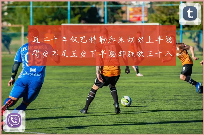 近二十年仅巴特勒和米切尔上半场得分不足五分下半场却狂砍三十八分