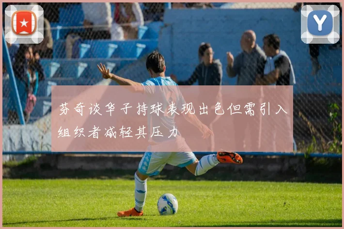 芬奇谈华子持球表现出色但需引入组织者减轻其压力