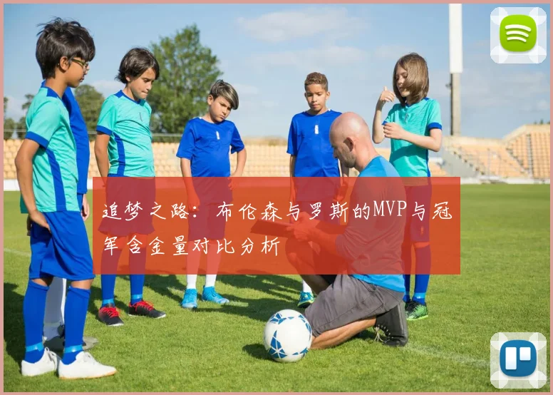 追梦之路：布伦森与罗斯的MVP与冠军含金量对比分析